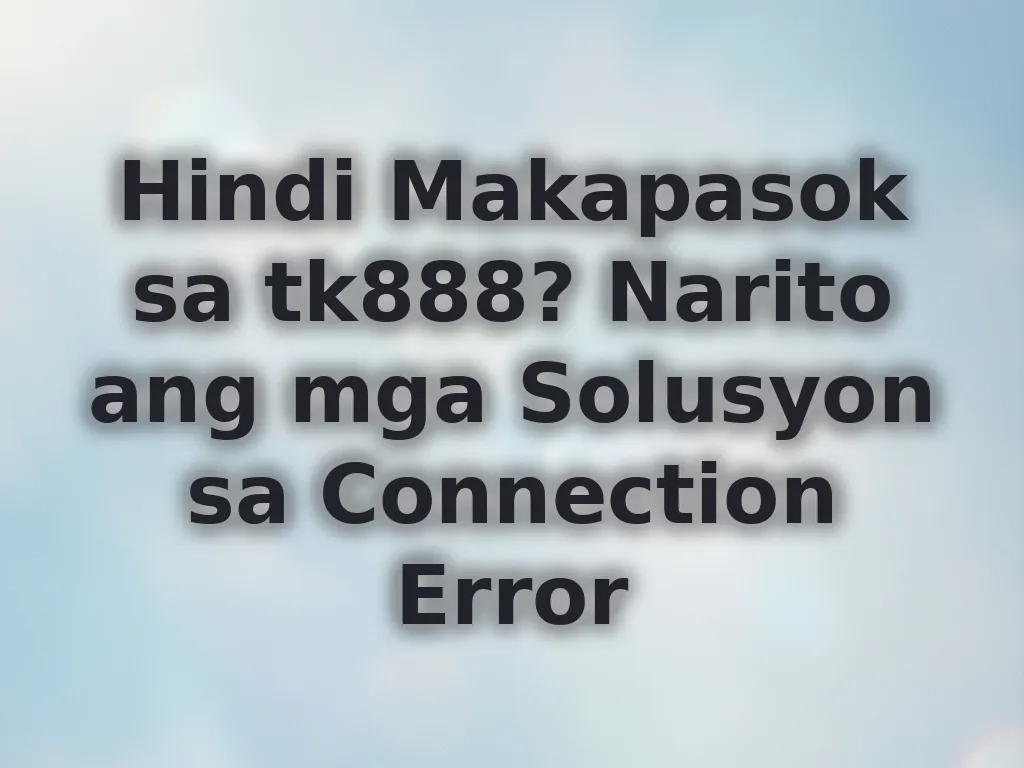 Hindi Makapasok sa tk888? Narito ang mga Solusyon sa Connection Error